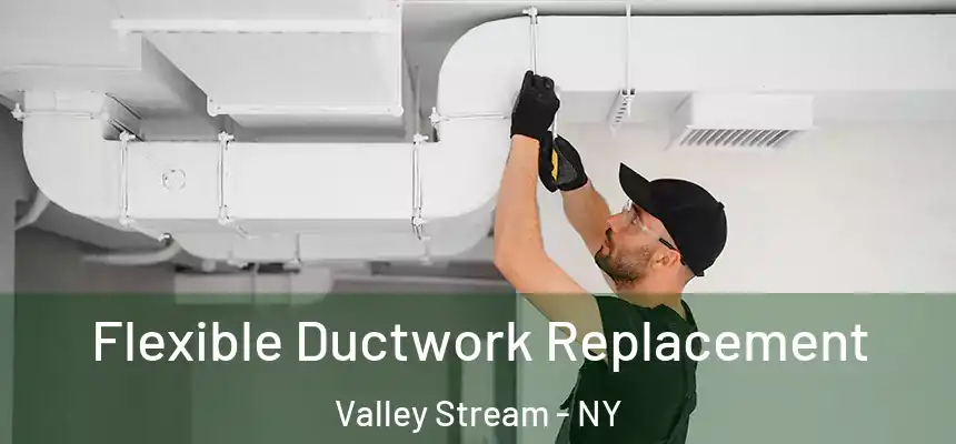 Flexible Ductwork Replacement Valley Stream - NY