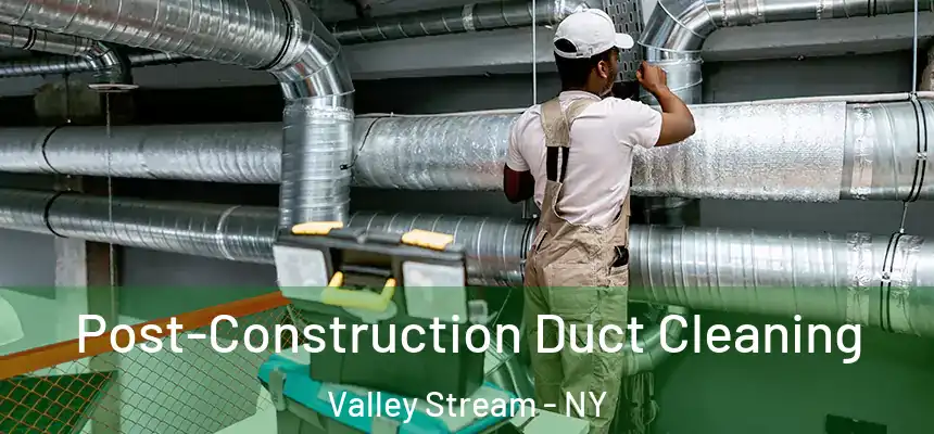 Post-Construction Duct Cleaning Valley Stream - NY