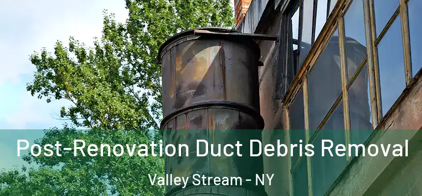 Post-Renovation Duct Debris Removal Valley Stream - NY